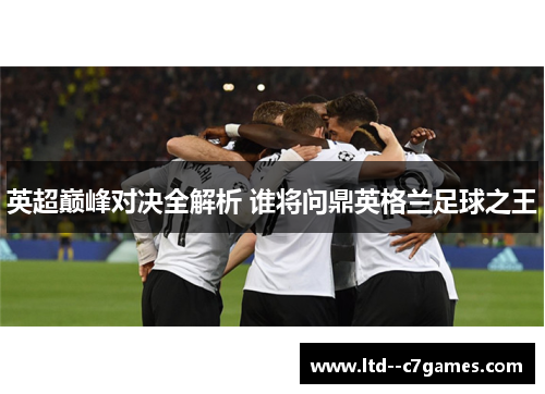 英超巅峰对决全解析 谁将问鼎英格兰足球之王