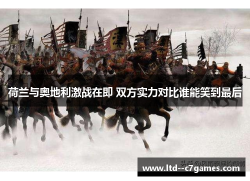 荷兰与奥地利激战在即 双方实力对比谁能笑到最后 荷兰与奥地利激战在即 双方实力对比谁能笑到最后