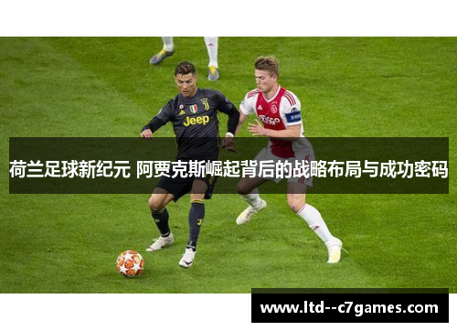 荷兰足球新纪元 阿贾克斯崛起背后的战略布局与成功密码