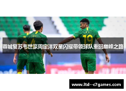 蓉城复苏韦世豪周定洋双星闪耀带领球队重回巅峰之路 蓉城复苏韦世豪周定洋双星闪耀带领球队重回巅峰之路