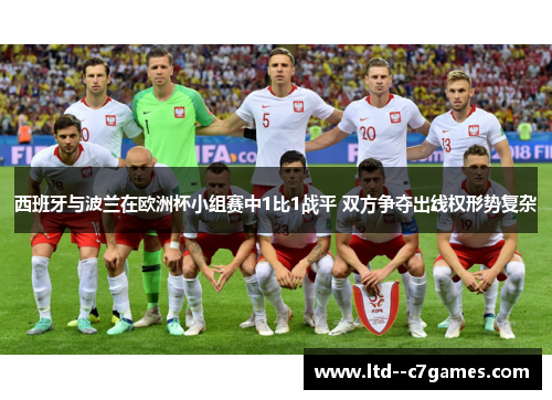 西班牙与波兰在欧洲杯小组赛中1比1战平 双方争夺出线权形势复杂 西班牙与波兰在欧洲杯小组赛中1比1战平 双方争夺出线权形势复杂