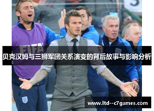 贝克汉姆与三狮军团关系演变的背后故事与影响分析 贝克汉姆与三狮军团关系演变的背后故事与影响分析