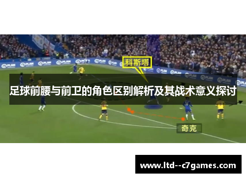 足球前腰与前卫的角色区别解析及其战术意义探讨