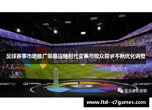 足球赛事市场推广策略应随时代变革与观众需求不断优化调整 足球赛事市场推广策略应随时代变革与观众需求不断优化调整