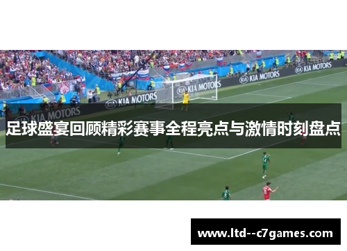 足球盛宴回顾精彩赛事全程亮点与激情时刻盘点 足球盛宴回顾精彩赛事全程亮点与激情时刻盘点