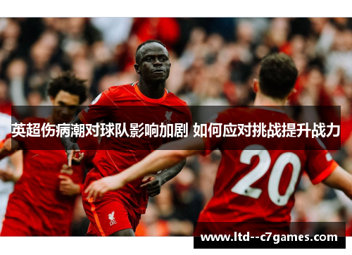 英超伤病潮对球队影响加剧 如何应对挑战提升战力 英超伤病潮对球队影响加剧 如何应对挑战提升战力