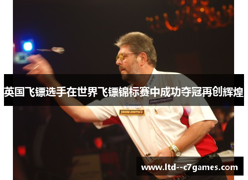 英国飞镖选手在世界飞镖锦标赛中成功夺冠再创辉煌 英国飞镖选手在世界飞镖锦标赛中成功夺冠再创辉煌