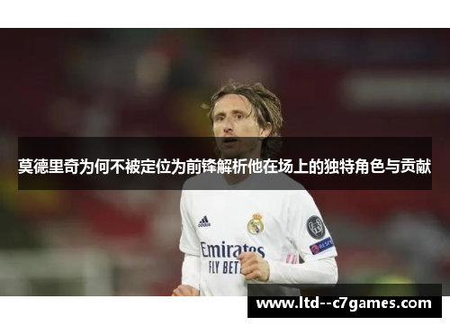 莫德里奇为何不被定位为前锋解析他在场上的独特角色与贡献 莫德里奇为何不被定位为前锋解析他在场上的独特角色与贡献